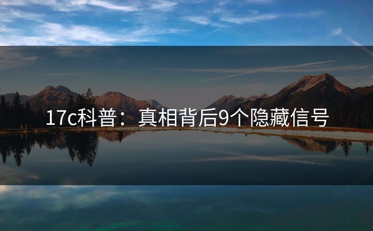 17c科普：真相背后9个隐藏信号