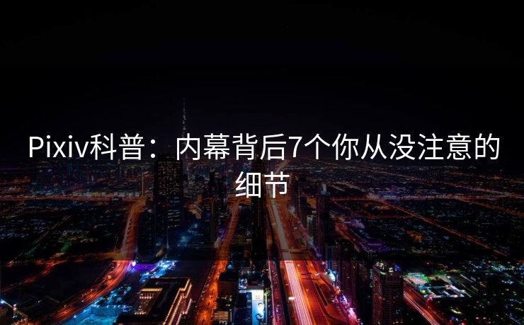 Pixiv科普:内幕背后7个你从没注意的细节 Pixiv科普:内幕背后7个你从没注意的细节