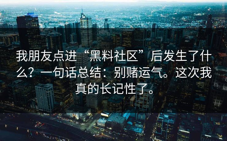 我朋友点进“黑料社区”后发生了什么？一句话总结：别赌运气。这次我真的长记性了。