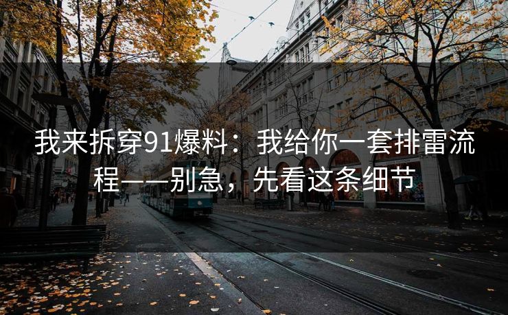 我来拆穿91爆料：我给你一套排雷流程——别急，先看这条细节