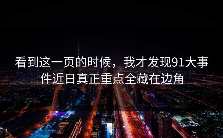 看到这一页的时候，我才发现91大事件近日真正重点全藏在边角