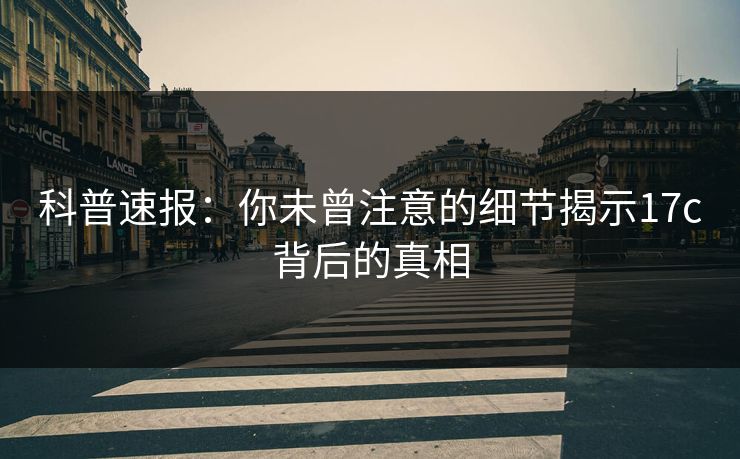 科普速报：你未曾注意的细节揭示17c背后的真相