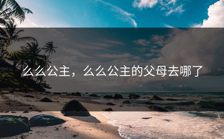 么么公主，么么公主的父母去哪了